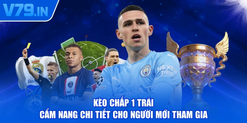 Kèo Chấp 1 Trái - Cẩm Nang Chi Tiết Cho Người Mới Tham Gia